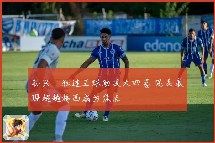 孙兴慜独造五球助攻大四喜 完美表现超越梅西成为焦点