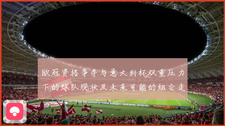 欧冠资格争夺与意大利杯双重压力下的球队现状及未来可能的组合走势分析