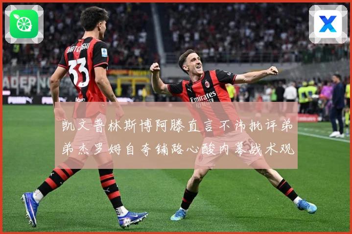 凯文普林斯博阿滕直言不讳批评弟弟杰罗姆自夸铺路心酸内幕战术观察