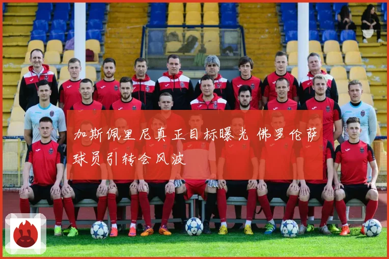 加斯佩里尼真正目标曝光 佛罗伦萨球员引转会风波