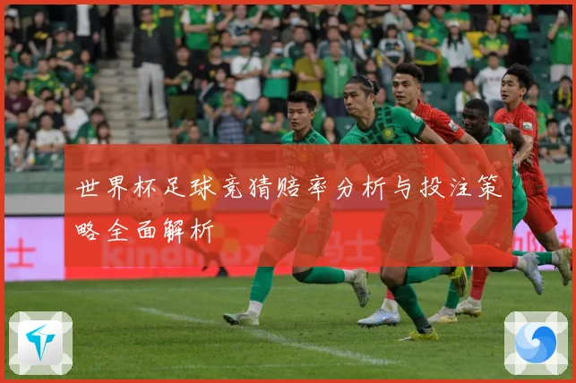 世界杯足球竞猜赔率分析与投注策略全面解析