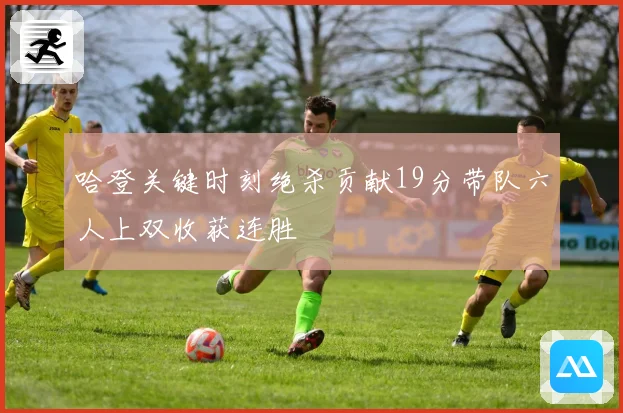 哈登关键时刻绝杀贡献19分带队六人上双收获连胜
