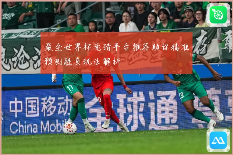 最全世界杯竞猜平台推荐助你精准预测胜负玩法解析