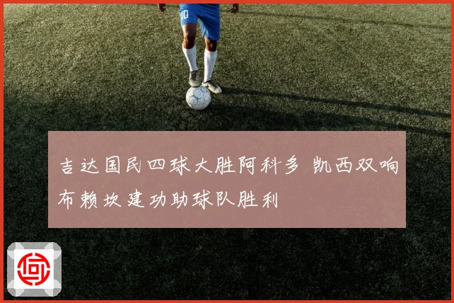 吉达国民四球大胜阿科多 凯西双响布赖坎建功助球队胜利