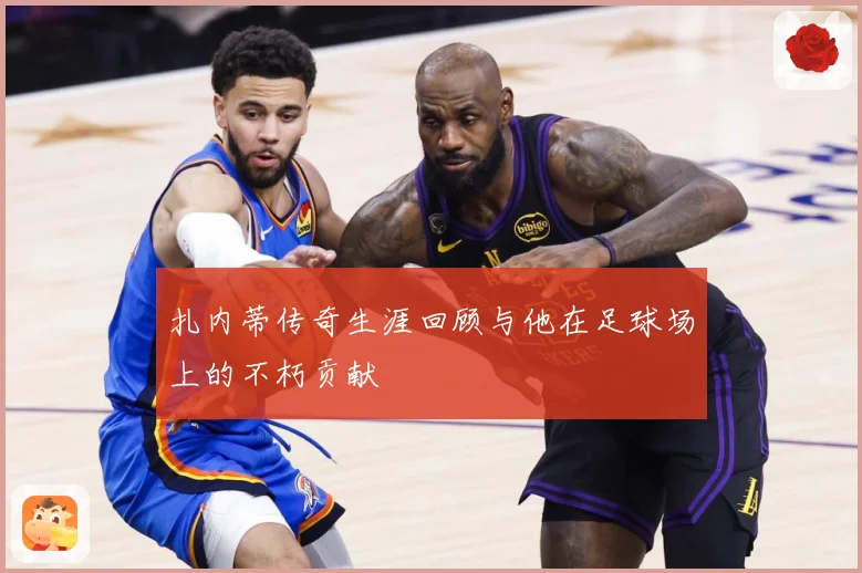 扎内蒂传奇生涯回顾与他在足球场上的不朽贡献
