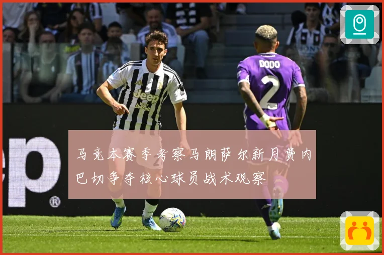 马竞本赛季考察马朗萨尔新月费内巴切争夺核心球员战术观察