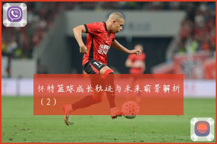 怀特篮球成长轨迹与未来前景解析（2）