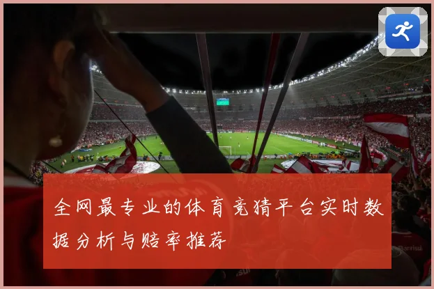全网最专业的体育竞猜平台实时数据分析与赔率推荐