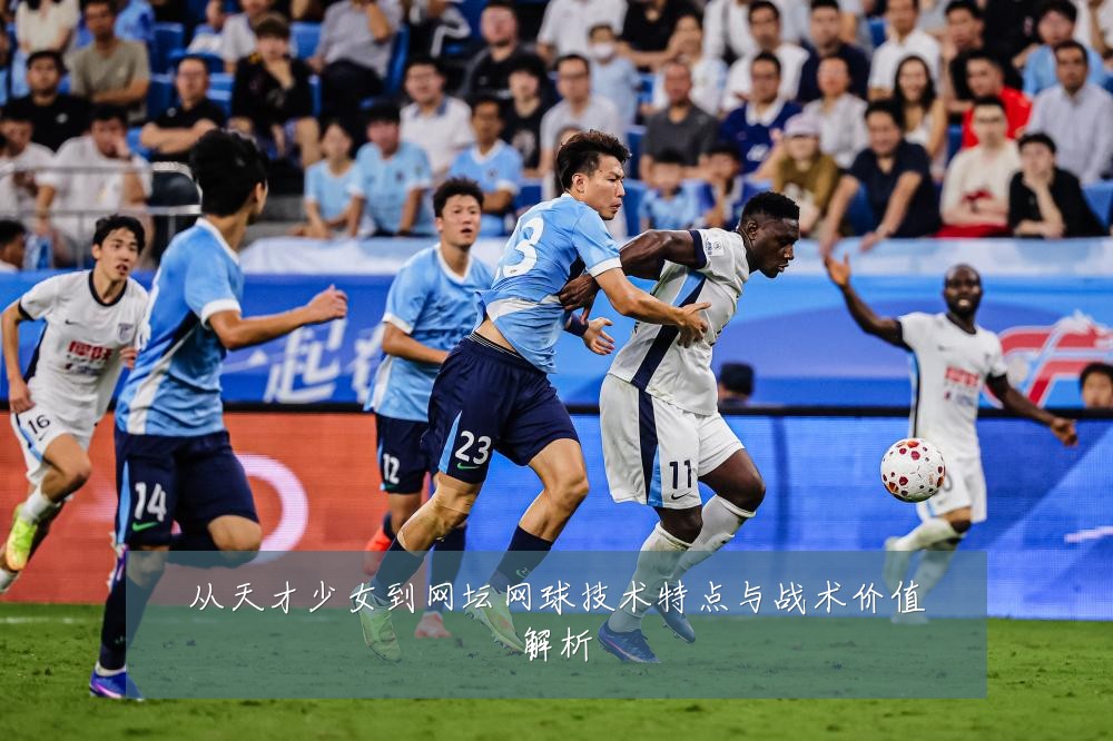 从天才少女到网坛网球技术特点与战术价值解析