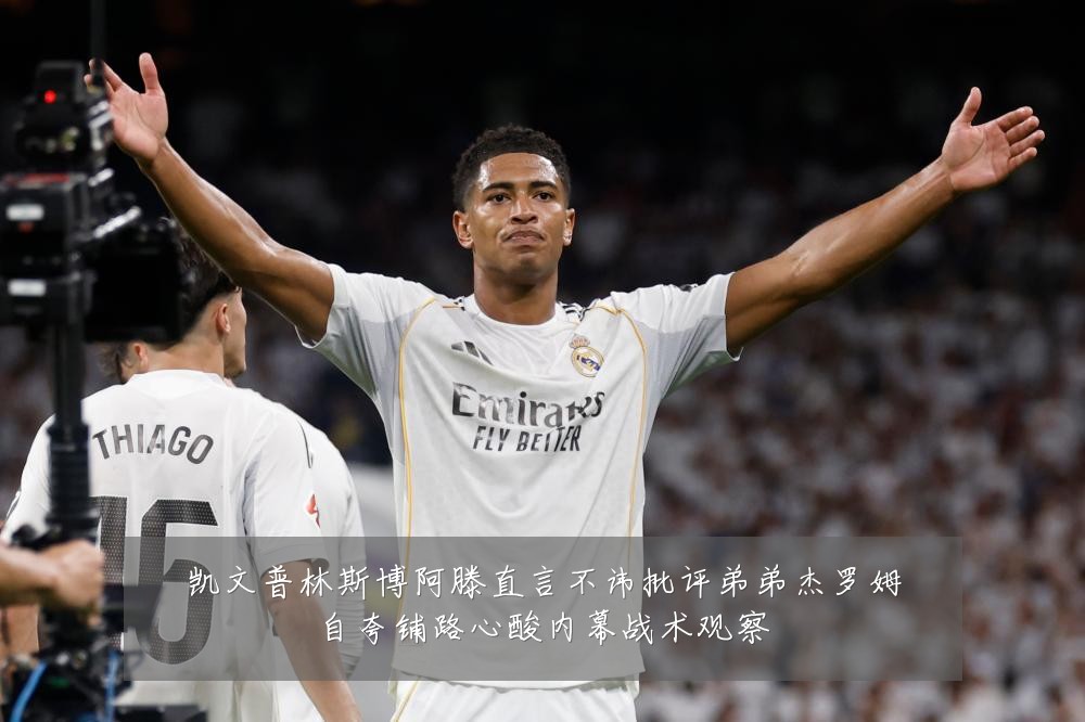 凯文普林斯博阿滕直言不讳批评弟弟杰罗姆自夸铺路心酸内幕战术观察