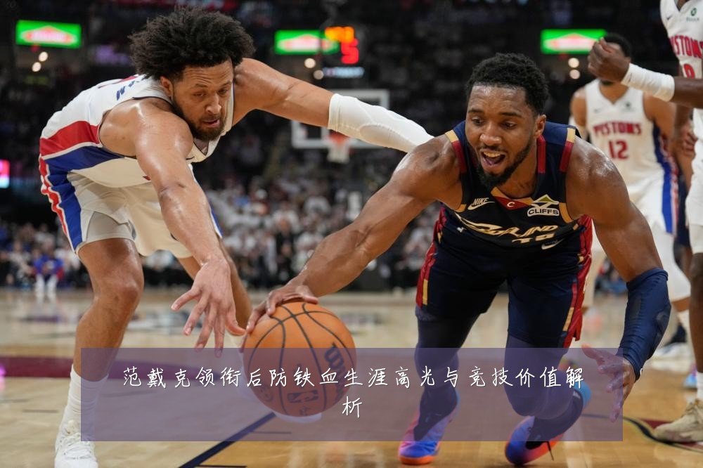 范戴克领衔后防铁血生涯高光与竞技价值解析