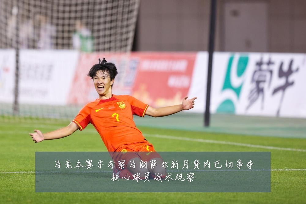 马竞本赛季考察马朗萨尔新月费内巴切争夺核心球员战术观察