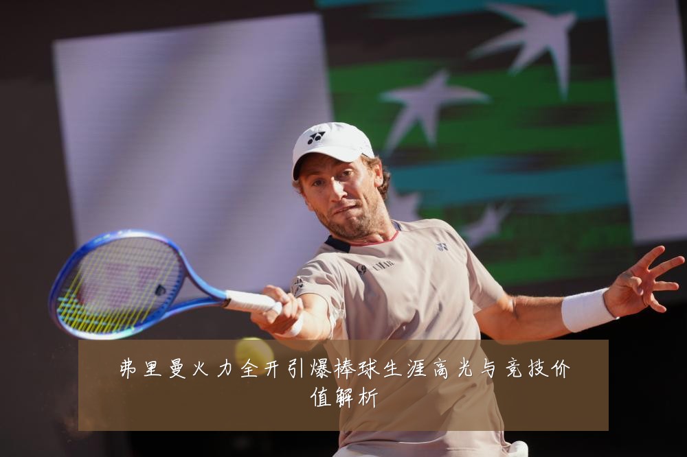 弗里曼火力全开引爆棒球生涯高光与竞技价值解析