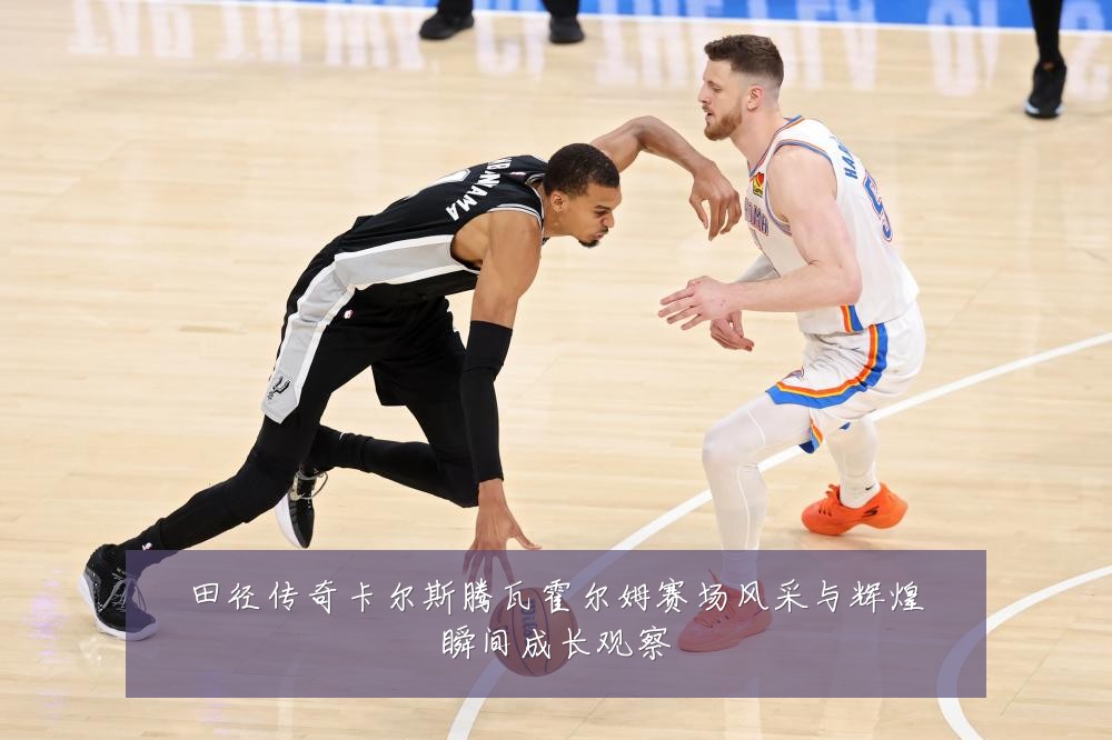 田径传奇卡尔斯腾瓦霍尔姆赛场风采与辉煌瞬间成长观察